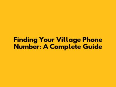 Finding Your Village Phone Number: A Complete Guide