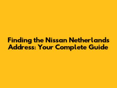 Finding the Nissan Netherlands Address: Your Complete Guide