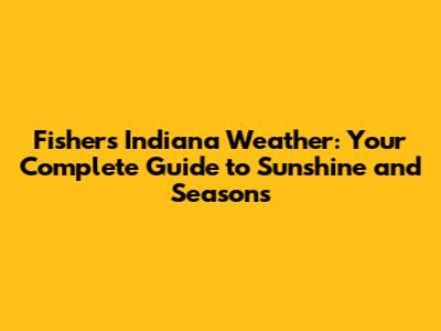Fishers Indiana Weather: Your Complete Guide to Sunshine and Seasons