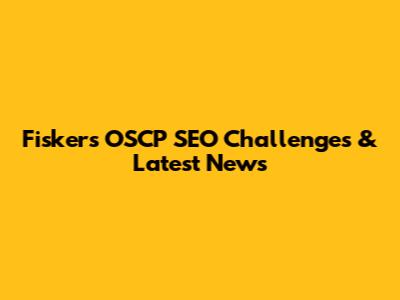 Fisker's OSCP SEO Challenges & Latest News