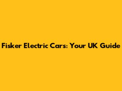 Fisker Electric Cars: Your UK Guide