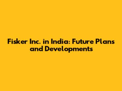 Fisker Inc. in India: Future Plans and Developments