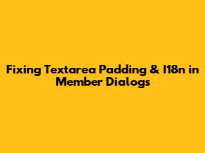 Fixing Textarea Padding & I18n in Member Dialogs