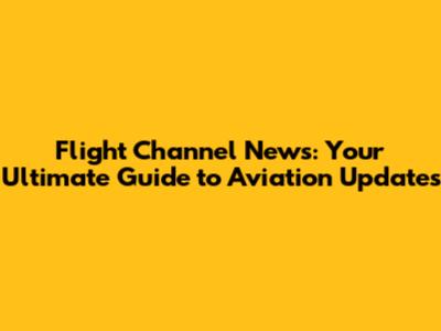 Flight Channel News: Your Ultimate Guide to Aviation Updates