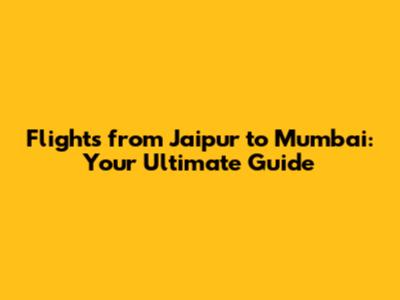 Flights from Jaipur to Mumbai: Your Ultimate Guide