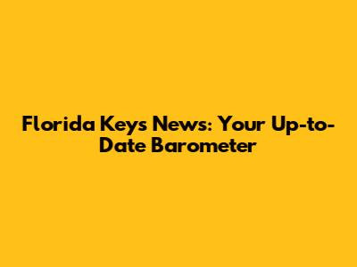 Florida Keys News: Your Up-to-Date Barometer