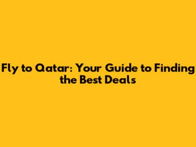 Fly to Qatar: Your Guide to Finding the Best Deals