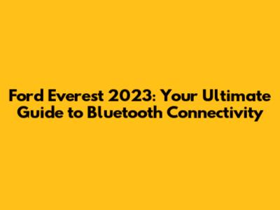 Ford Everest 2023: Your Ultimate Guide to Bluetooth Connectivity