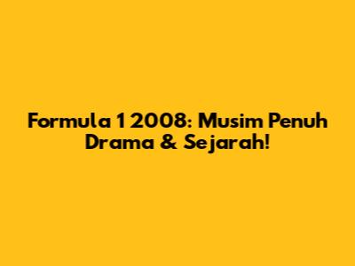 Formula 1 2008: Musim Penuh Drama & Sejarah!