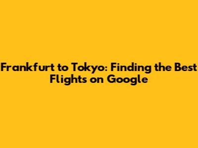 Frankfurt to Tokyo: Finding the Best Flights on Google