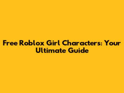 Free Roblox Girl Characters: Your Ultimate Guide