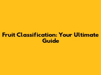 Fruit Classification: Your Ultimate Guide