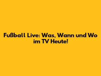Fußball Live: Was, Wann und Wo im TV Heute!