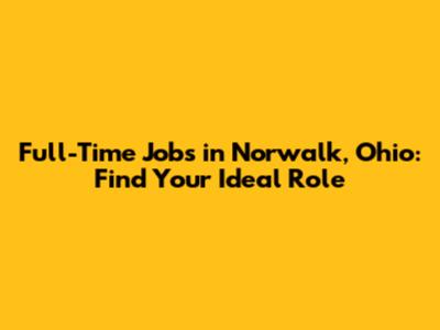 Full-Time Jobs in Norwalk, Ohio: Find Your Ideal Role