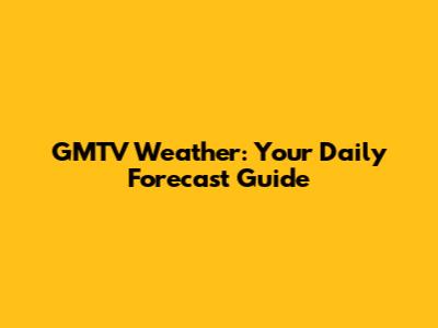 GMTV Weather: Your Daily Forecast Guide