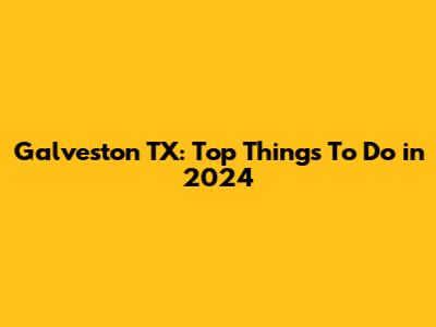Galveston TX: Top Things To Do in 2024