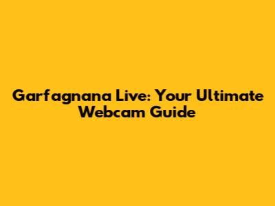 Garfagnana Live: Your Ultimate Webcam Guide
