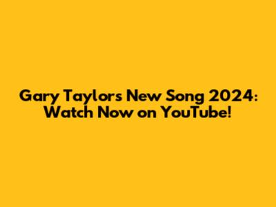 Gary Taylor's New Song 2024: Watch Now on YouTube!