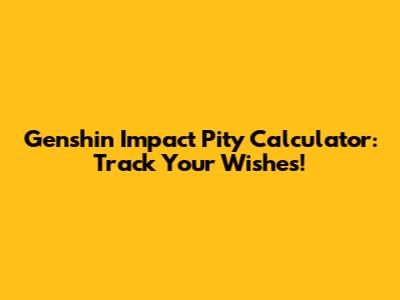 Genshin Impact Pity Calculator: Track Your Wishes!