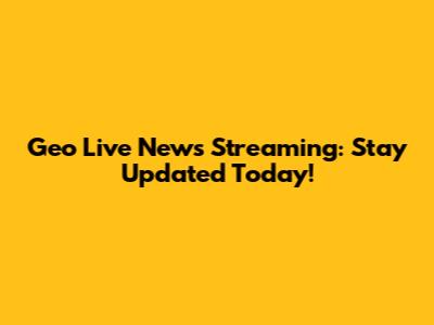 Geo Live News Streaming: Stay Updated Today!