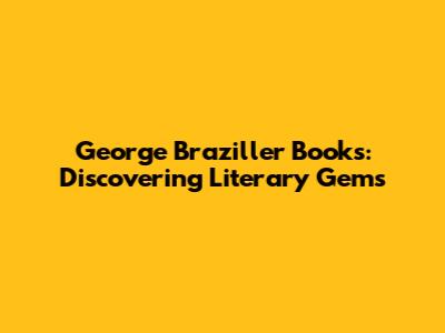 George Braziller Books: Discovering Literary Gems