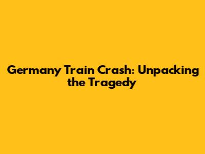 Germany Train Crash: Unpacking the Tragedy