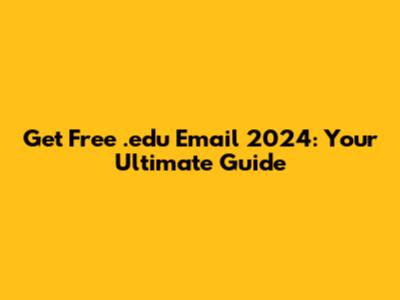 Get Free .edu Email 2024: Your Ultimate Guide