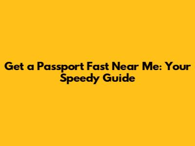 Get a Passport Fast Near Me: Your Speedy Guide