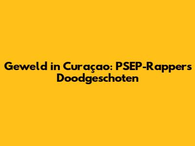 Geweld in Curaçao: PSEP-Rappers Doodgeschoten