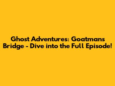 Ghost Adventures: Goatman's Bridge - Dive into the Full Episode!