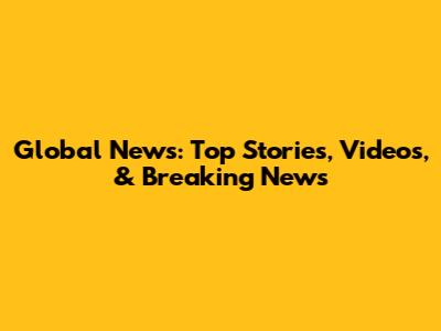 Global News: Top Stories, Videos, & Breaking News