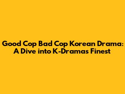 Good Cop Bad Cop Korean Drama: A Dive into K-Drama's Finest