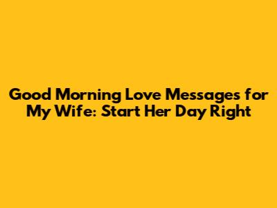 Good Morning Love Messages for My Wife: Start Her Day Right