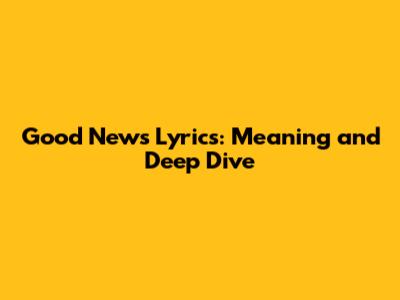 Good News Lyrics: Meaning and Deep Dive