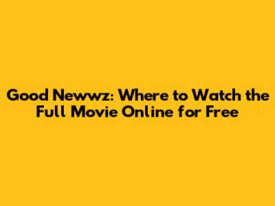 Good Newwz: Where to Watch the Full Movie Online for Free