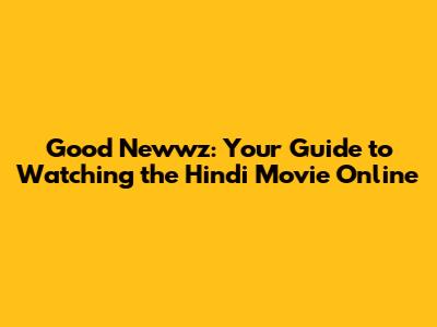 Good Newwz: Your Guide to Watching the Hindi Movie Online