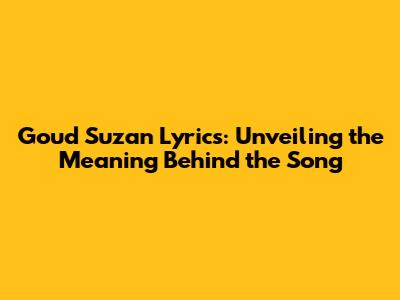 Goud Suzan Lyrics: Unveiling the Meaning Behind the Song