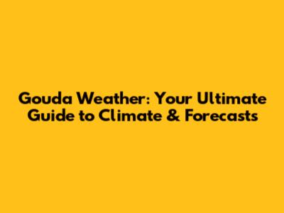 Gouda Weather: Your Ultimate Guide to Climate & Forecasts