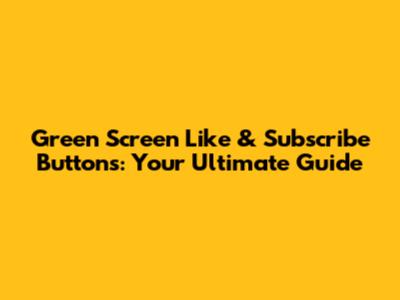 Green Screen Like & Subscribe Buttons: Your Ultimate Guide