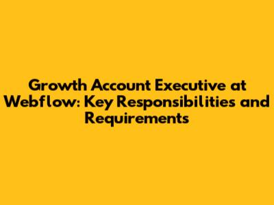 Growth Account Executive at Webflow: Key Responsibilities and Requirements