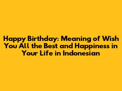 Happy Birthday: Meaning of 'Wish You All the Best and Happiness in Your Life' in Indonesian