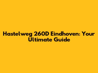Hastelweg 260D Eindhoven: Your Ultimate Guide