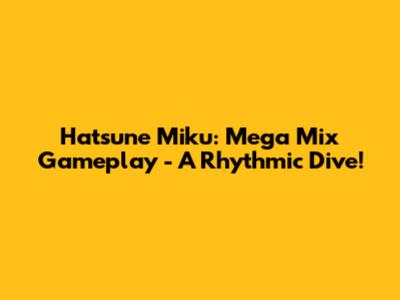 Hatsune Miku: Mega Mix Gameplay - A Rhythmic Dive!