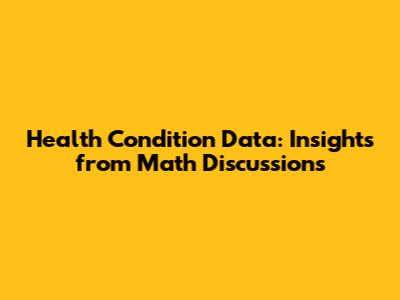 Health Condition Data: Insights from Math Discussions