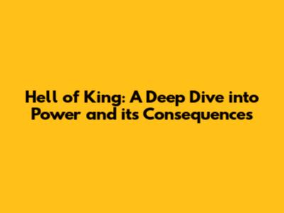 Hell of King: A Deep Dive into Power and its Consequences