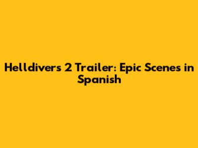 Helldivers 2 Trailer: Epic Scenes in Spanish