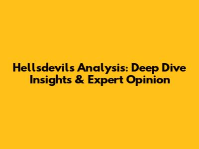 Hellsdevil's Analysis: Deep Dive Insights & Expert Opinion