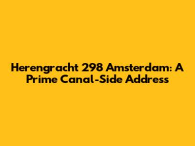 Herengracht 298 Amsterdam: A Prime Canal-Side Address