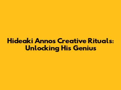 Hideaki Anno's Creative Rituals: Unlocking His Genius