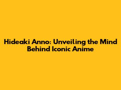 Hideaki Anno: Unveiling the Mind Behind Iconic Anime